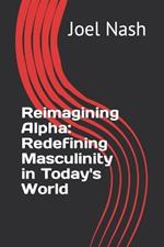 Reimagining Alpha: Redefining Masculinity in Today's World
