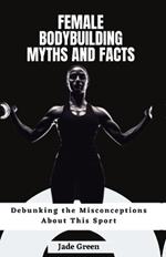 Female Bodybuilding Myths and Facts: Debunking the Misconceptions About This Sport