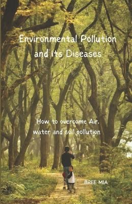 Environmental Pollution and its Diseases: How to overcome Air, water and soil pollution - Bree Mia - cover