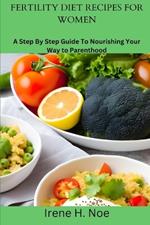 Fertility Diet Recipes for Women: A Step By Step Guide To Nourishing Your Way to Parenthood