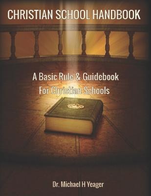 Christian School Handbook: A Basic Rule & Guidebook For Christian Schools - Michael H Yeager - cover