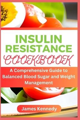 Insulin Resistance Cookbook: A Comprehensive Guide to Balanced Blood Sugar and Weight Management - James Kennedy - cover