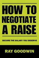 How To Negotiate a Raise: Secure the Salary You Deserve