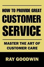 How to Provide Great Customer Service: Master the Art of Customer Care