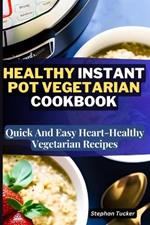 Healthy Instant Pot Vegetarian Cookbook: Quick And Easy Heart-Healthy Vegetarian Recipes