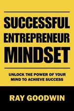 Successful Entrepreneur Mindset: Unlock the Power of Your Mind to Achieve Success