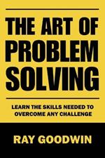 The Art of Problem Solving: Master the Skills to Overcome Any Challenge
