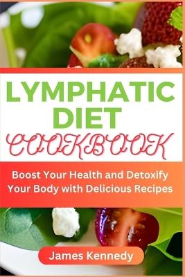 Lymphatic Diet Cookbook: Boost Your Health and Detoxify Your Body with Delicious Recipes - James Kennedy - cover