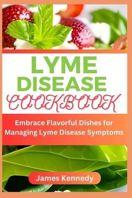Lyme Disease Cookbook: Embrace Flavorful Dishes for Managing Lyme Disease Symptoms - James Kennedy - cover