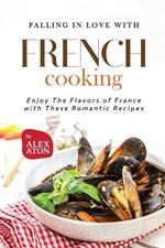 Falling in Love with French Cooking: Enjoy The Flavors of France with These Romantic Recipes