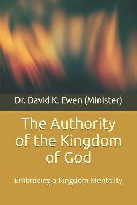 The Authority of the Kingdom of God: Embracing a Kingdom Mentality - David K Ewen - cover