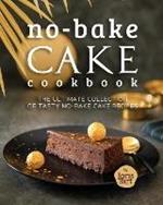 No-Bake Cake Cookbook: The Ultimate Collection of Tasty No-Bake Cake Recipes