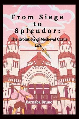 From Siege to Splendor: The Evolution of Medieval Castle Life - Barnaba Bruno - cover