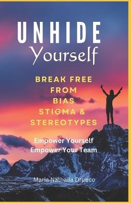 UnHide Yourself: Break Free From Bias, Stigma and Stereotypes: Empower Yourself, Empower Your Team - Maria Nathalia Drueco - cover