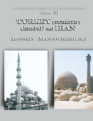 TURKEY [ Turkiye ] ( Istanbul ) And IRAN: A Comparative Display Of Art And Architecture Volume III - Hossein Manoochehri - cover