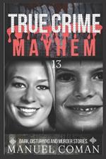 True Crime Mayhem Episodes 13: Dark, Disturbing and Murder stories.