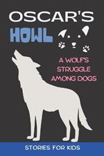 Oscar's Howl: Stories for Kids A Wolf's Struggle Among Dogs (Gift Idea for Girls and Boys)