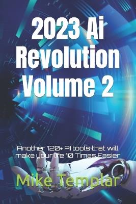 2023 Ai Revolution Volume 2: Another 120+ AI tools that will make your life 10 Times Easier - Mike Templar - cover