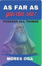 As Far as You Can See!: Possess All Things