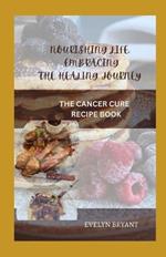 Nourishing life: Embracing the healing journey: The cancer cure recipe book