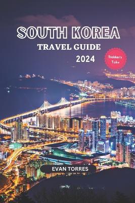 South Korea Unveiled: Your Ultimate Travel Companion for 2024: South Korea Travel Guide 2024 - Evan Torres - cover
