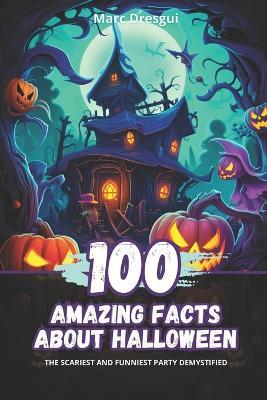 100 Amazing Facts about Halloween: The Scariest and Funniest Party Demystified - Marc Dresgui - cover