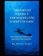 Uncharted Depths: A Journey into the Worlds Oceans: Dive into the Unknown Discover the Depths