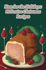Ham for the Holidays: 91 Festive Christmas Recipes