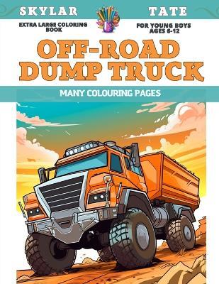 Extra Large Coloring Book for young boys Ages 6-12 - Off-road dump truck - Many colouring pages - Skylar Tate - cover