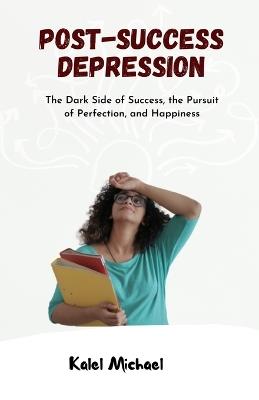 Post-Success Depression: The Dark Side of Success, the Pursuit of Perfection, and Happiness - Kalel Michael - cover