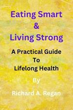 Eating Smart & Living Strong: A Practical Guide to Lifelong Health