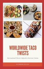 Worldwide Taco Twists: International Flavors Infused in Mexican Cuisine