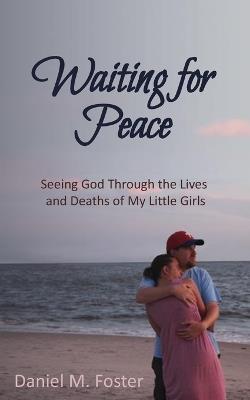 Waiting for Peace: Seeing God Through the Lives and Deaths of My Little Girls - Daniel M Foster - cover