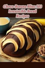 Choco-Banana Bliss: 103 Irresistible Bread Recipes