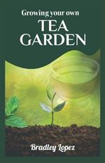 Growing Your Own Tea Garden: Cultivate, Harvest, and Savor the Finest Teas at Home