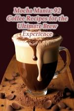 Mocha Mania: 92 Coffee Recipes for the Ultimate Brew Experience