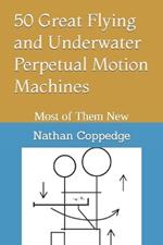 50 Great Flying and Underwater Perpetual Motion Machines: Most of Them New