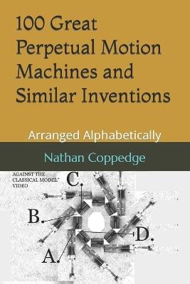 100 Great Perpetual Motion Machines and Similar Inventions: Arranged Alphabetically - Nathan Coppedge - cover