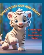 Wyatt's Day Out And About: A White Tiger Cub's Adventures in Saigon