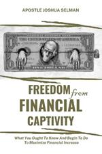 Freedom from Financial Captivity: What You Must Know And Begin To Do For Financial Increase.
