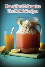 Tea-rific: 96 Creative Tea Drink Recipes