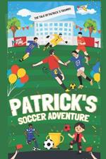 Patrick's Soccer Adventure: A great book on soccer for children The Tale of Patrick's Triumph