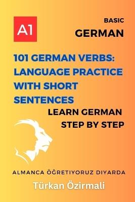 101 German Verbs: Language Practice with Short Sentences: Learn German Step By Step - Türkan Özirmali - cover
