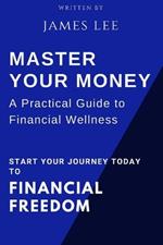 Master Your Money: A Practical Guide to Financial Wellness: Your Roadmap to Financial Success