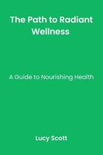 The Path to Radiant Wellness: A Guide to Nourishing Health.