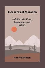 Treasures of Morocco: A Guide to its Cities, Landscapes, and Culture