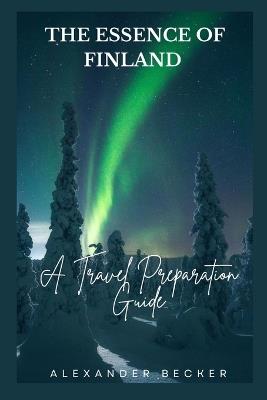 The Essence of Finland: A Travel Preparation Guide - Alexander Becker - cover