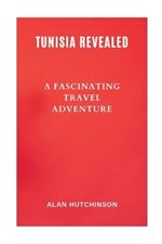 Tunisia Revealed: A Fascinating Travel Adventure