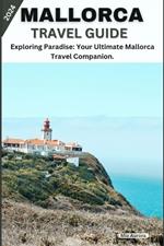 Mallorca Travel Guide 2024: Exploring Paradise: Your Ultimate Mallorca Travel Companion.