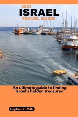 2023 Israel Travel Guide: An ultimate guide to finding Israel's hidden treasures - Cephas Z Mills - cover